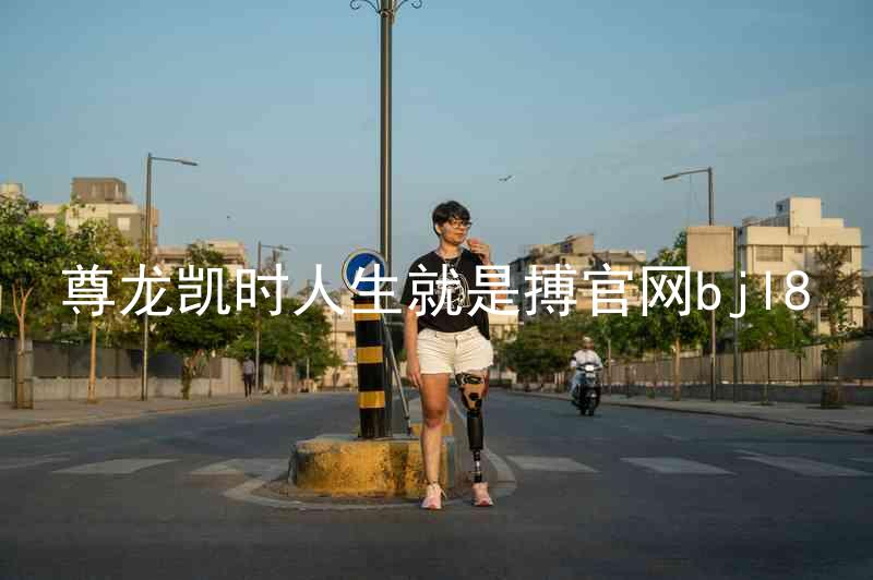 尊龙凯时人生就是搏官网bjl8