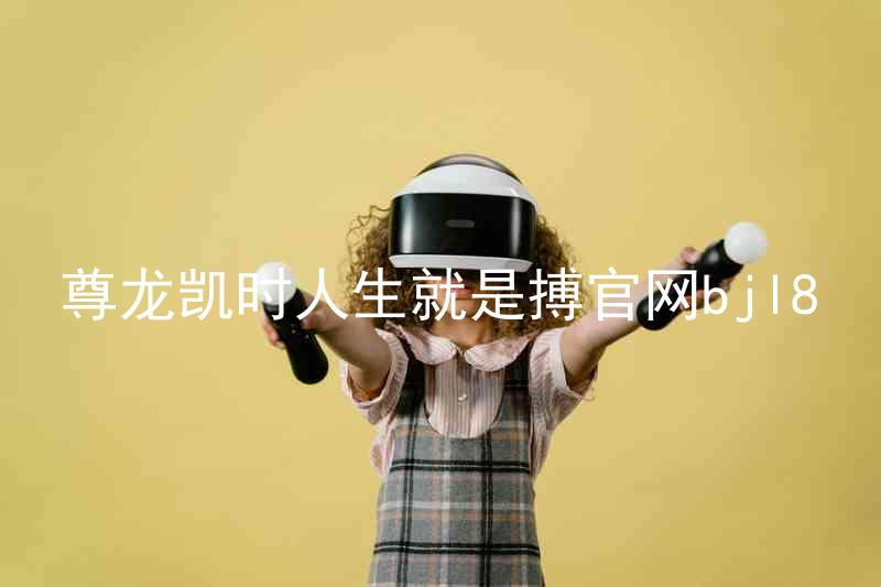 尊龙凯时人生就是搏官网bjl8