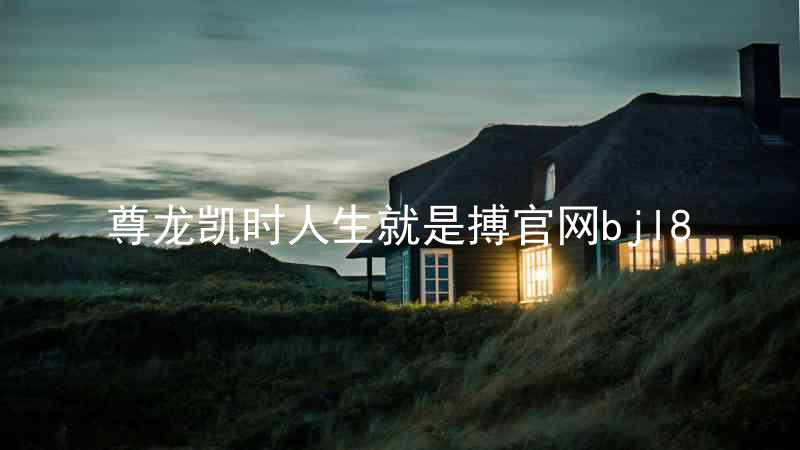 尊龙凯时人生就是搏官网bjl8